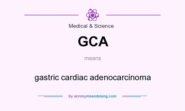 What does GCA mean? It stands for gastric cardiac adenocarcinoma