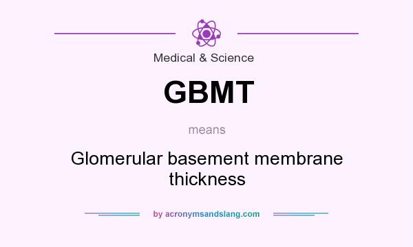 What does GBMT mean? It stands for Glomerular basement membrane thickness