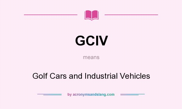 What does GCIV mean? It stands for Golf Cars and Industrial Vehicles