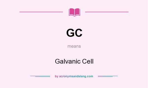 What does GC mean? It stands for Galvanic Cell