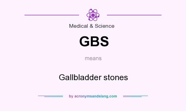 What does GBS mean? It stands for Gallbladder stones