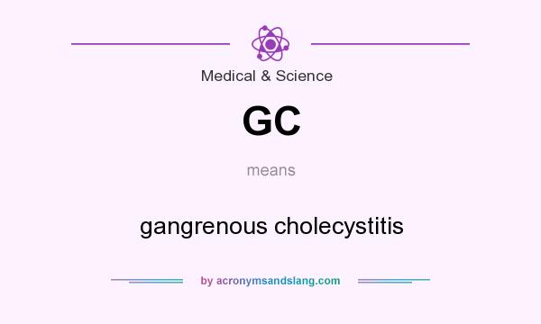 What does GC mean? It stands for gangrenous cholecystitis