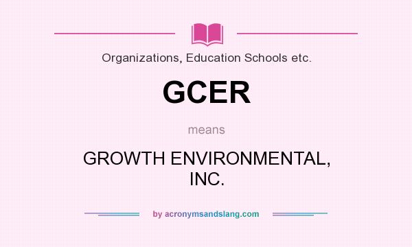 What does GCER mean? It stands for GROWTH ENVIRONMENTAL, INC.