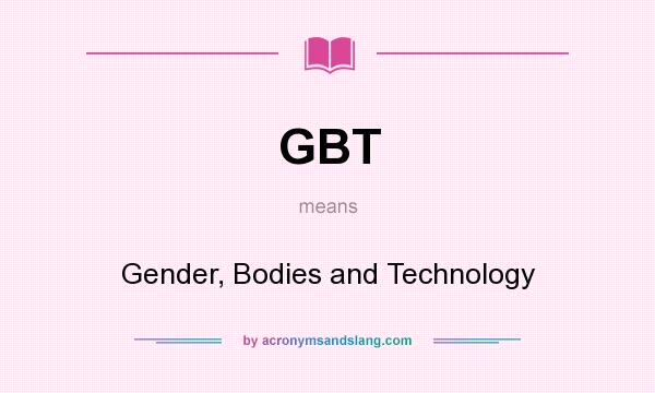 What does GBT mean? It stands for Gender, Bodies and Technology