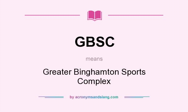 What does GBSC mean? It stands for Greater Binghamton Sports Complex