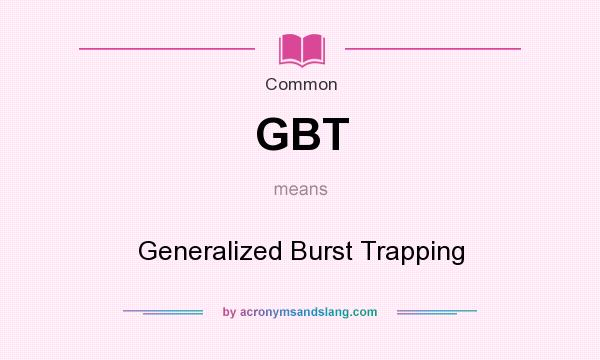 What does GBT mean? It stands for Generalized Burst Trapping