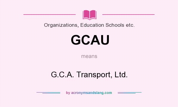 What does GCAU mean? It stands for G.C.A. Transport, Ltd.