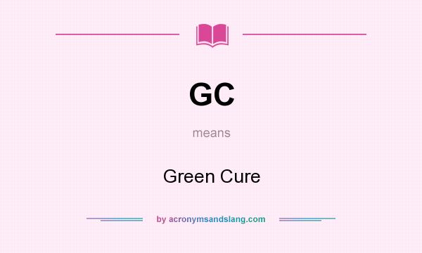 What does GC mean? It stands for Green Cure