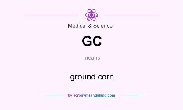 What does GC mean? It stands for ground corn