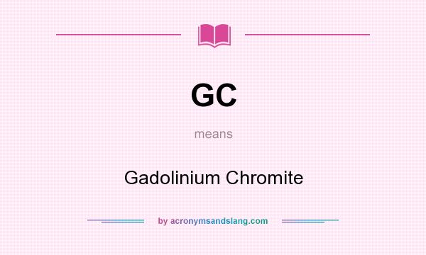 What does GC mean? It stands for Gadolinium Chromite