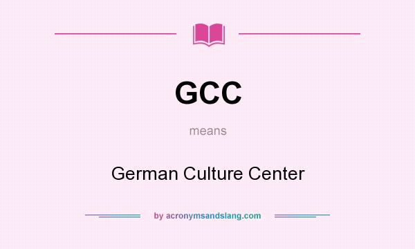 What does GCC mean? It stands for German Culture Center