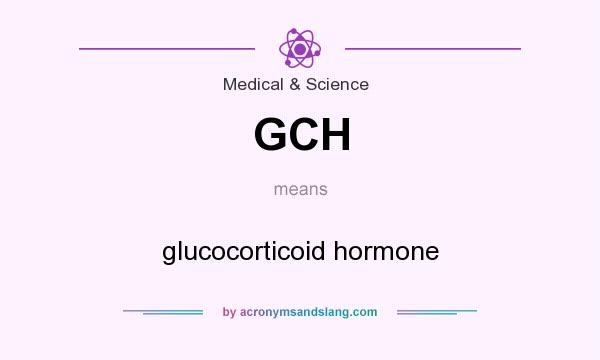 What does GCH mean? It stands for glucocorticoid hormone