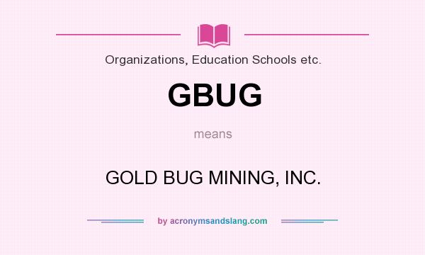 What does GBUG mean? It stands for GOLD BUG MINING, INC.