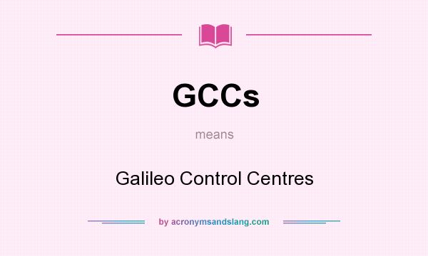 What does GCCs mean? It stands for Galileo Control Centres