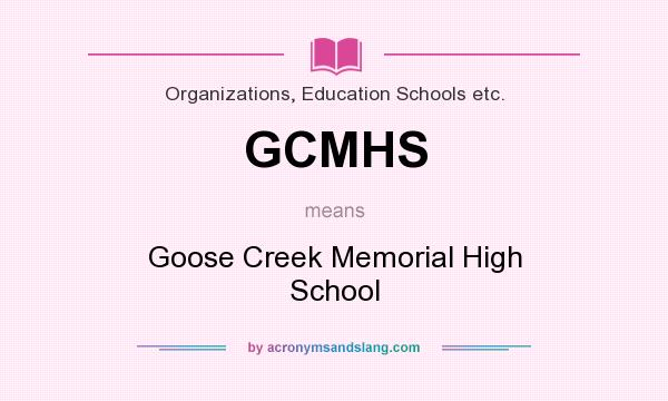 What does GCMHS mean? It stands for Goose Creek Memorial High School
