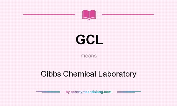 What does GCL mean? It stands for Gibbs Chemical Laboratory