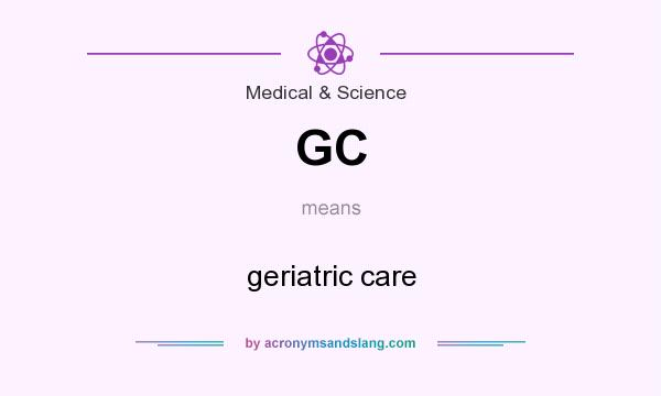 What does GC mean? It stands for geriatric care