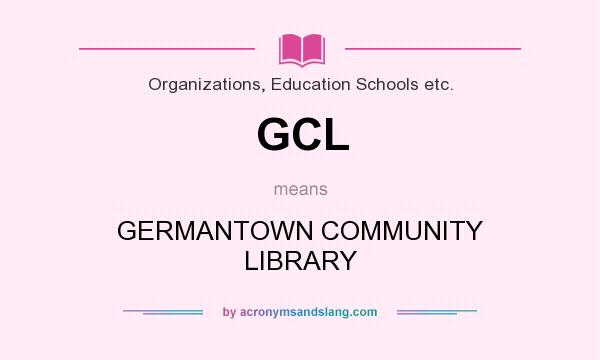 What does GCL mean? It stands for GERMANTOWN COMMUNITY LIBRARY