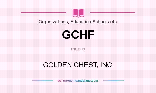 What does GCHF mean? It stands for GOLDEN CHEST, INC.