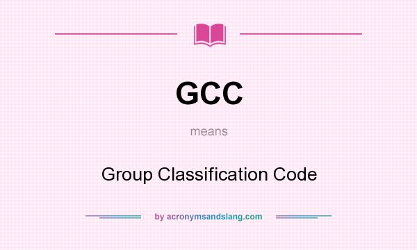 What does GCC mean? It stands for Group Classification Code