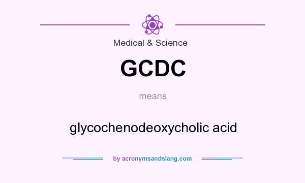 What does GCDC mean? It stands for glycochenodeoxycholic acid