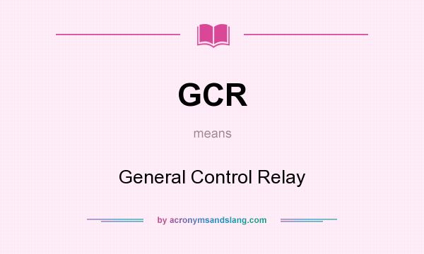 What does GCR mean? It stands for General Control Relay