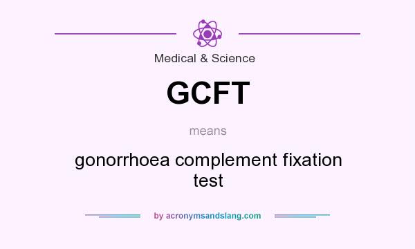 What does GCFT mean? It stands for gonorrhoea complement fixation test
