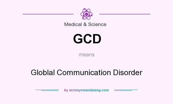 What does GCD mean? It stands for Globlal Communication Disorder