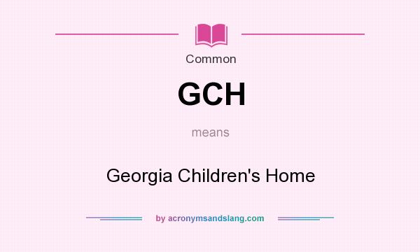 What does GCH mean? It stands for Georgia Children`s Home