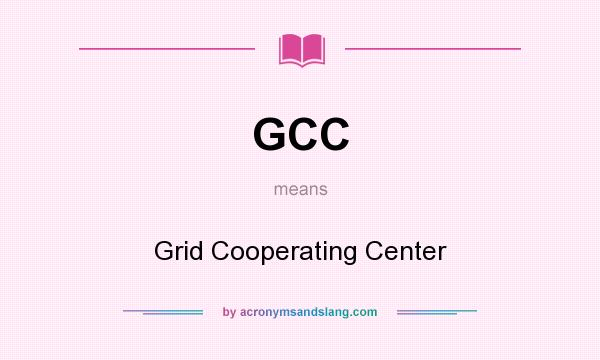 What does GCC mean? It stands for Grid Cooperating Center