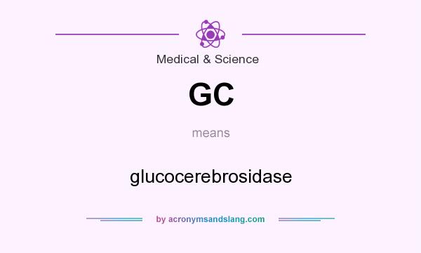 What does GC mean? It stands for glucocerebrosidase