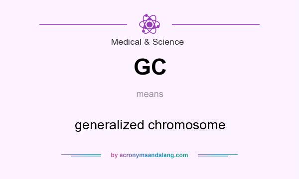 What does GC mean? It stands for generalized chromosome