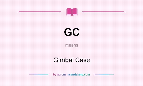 What does GC mean? It stands for Gimbal Case