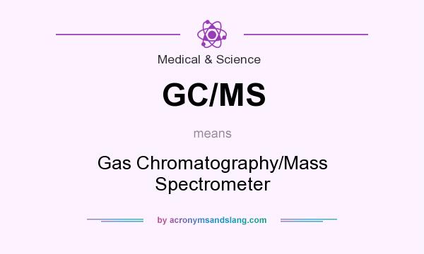 What does GC/MS mean? It stands for Gas Chromatography/Mass Spectrometer