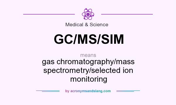 What does GC/MS/SIM mean? It stands for gas chromatography/mass spectrometry/selected ion monitoring