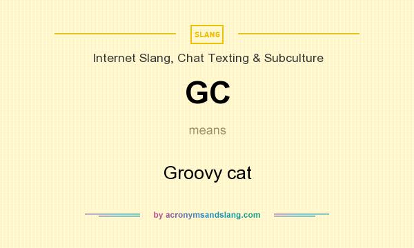 What does GC mean? It stands for Groovy cat