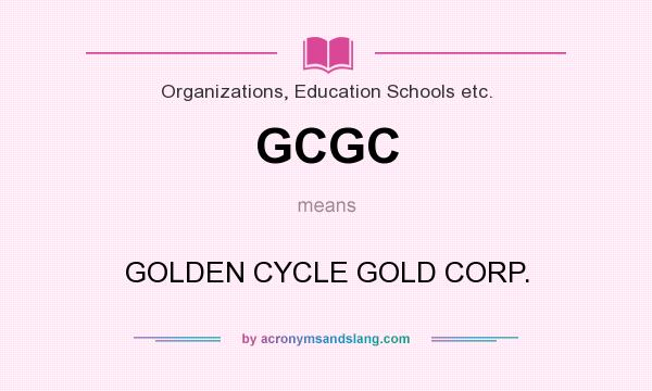 What does GCGC mean? It stands for GOLDEN CYCLE GOLD CORP.