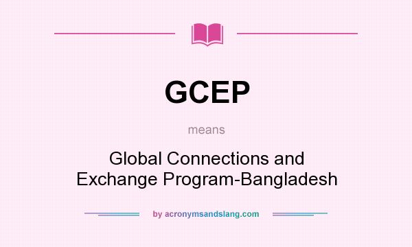 What does GCEP mean? It stands for Global Connections and Exchange Program-Bangladesh