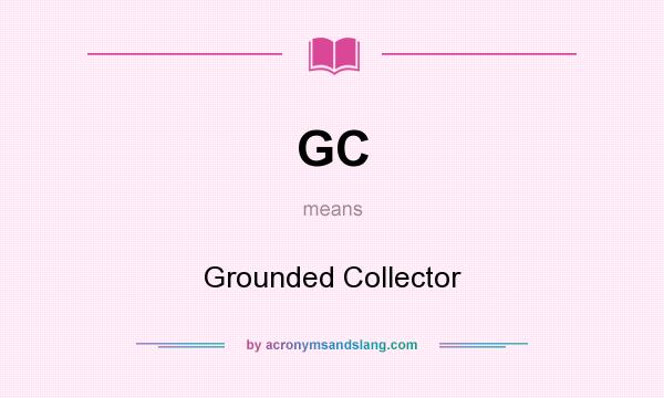 What does GC mean? It stands for Grounded Collector