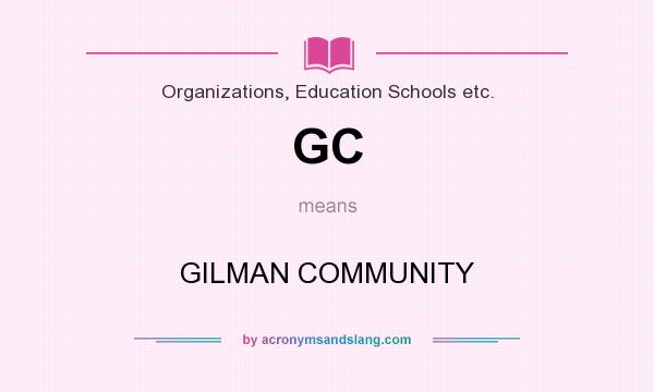 What does GC mean? It stands for GILMAN COMMUNITY