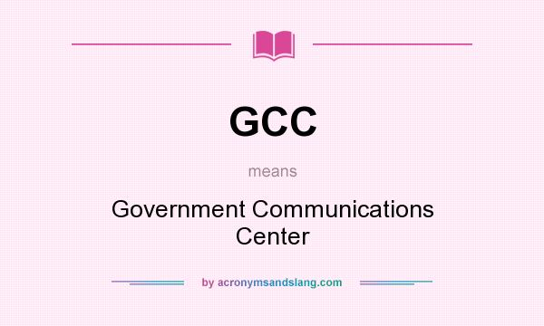 What does GCC mean? It stands for Government Communications Center