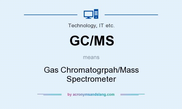 What does GC/MS mean? It stands for Gas Chromatogrpah/Mass Spectrometer