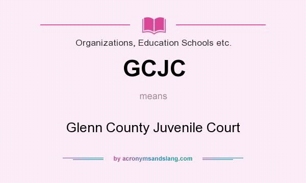 What does GCJC mean? It stands for Glenn County Juvenile Court