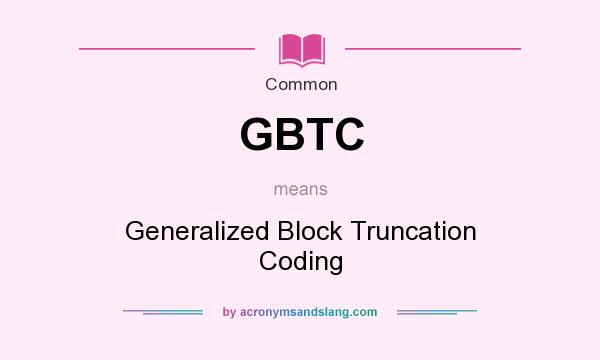 What does GBTC mean? It stands for Generalized Block Truncation Coding