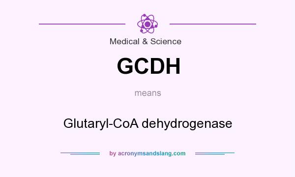 What does GCDH mean? It stands for Glutaryl-CoA dehydrogenase