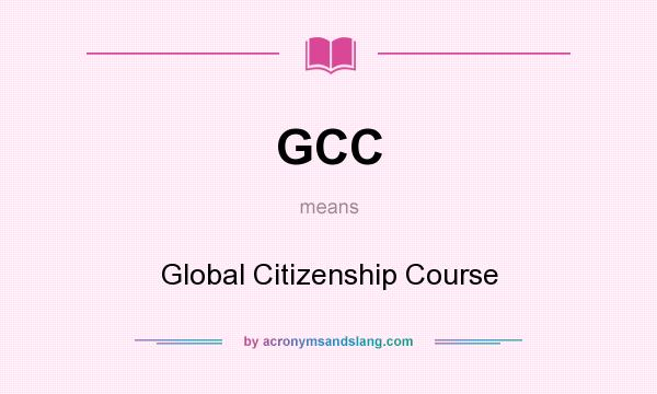 What does GCC mean? It stands for Global Citizenship Course