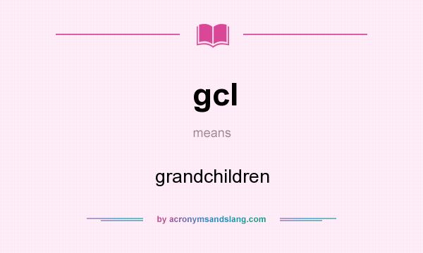 What does gcl mean? It stands for grandchildren