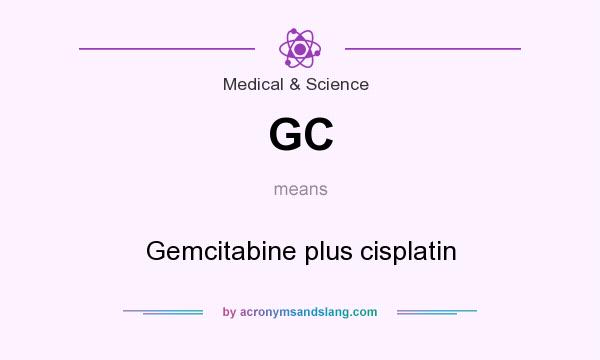 What does GC mean? It stands for Gemcitabine plus cisplatin