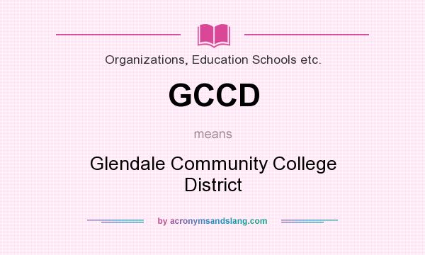 What does GCCD mean? It stands for Glendale Community College District