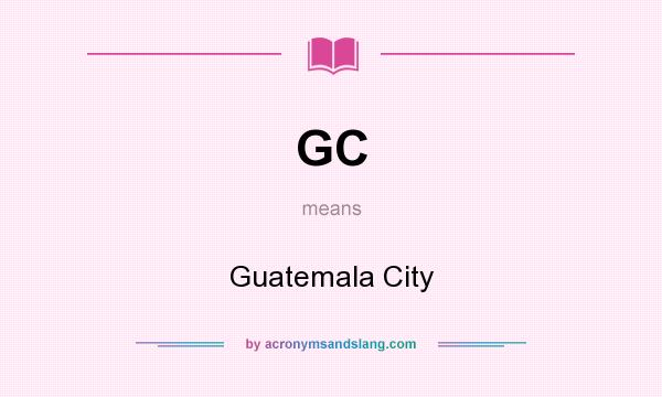 What does GC mean? It stands for Guatemala City